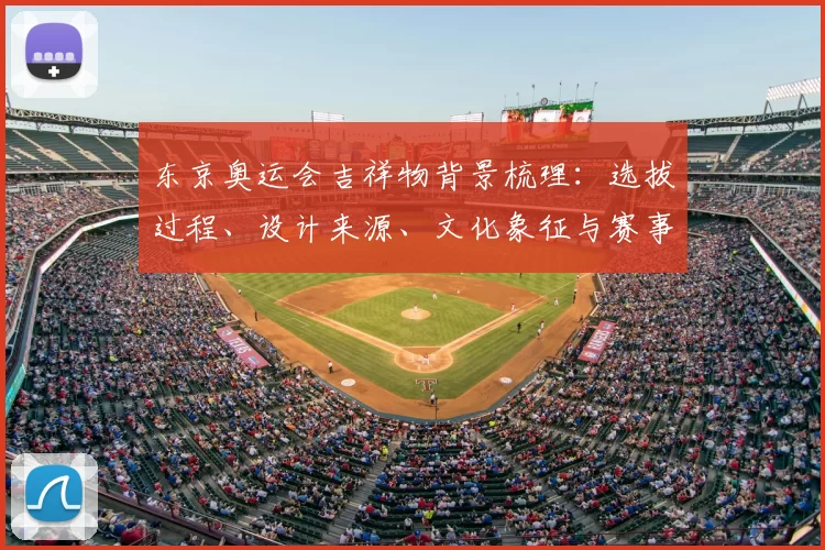东京奥运会吉祥物背景梳理：选拔过程、设计来源、文化象征与赛事形象影响