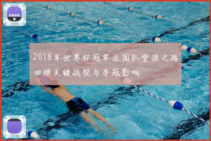 2018年世界杯冠军法国队登顶之路回顾关键战役与夺冠影响