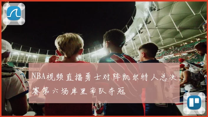 NBA视频直播勇士对阵凯尔特人总决赛第六场库里率队夺冠