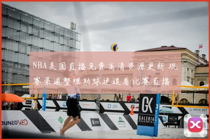 NBA美国直播免费高清资源更新 观赛渠道整理助球迷追看比赛直播