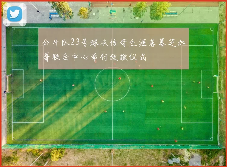 公牛队23号球衣传奇生涯落幕芝加哥联合中心举行致敬仪式