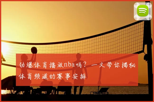 劲爆体育播放nba吗？一文带你揭秘体育频道的赛事安排