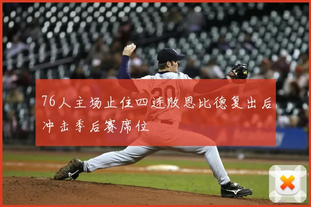 76人主场止住四连败恩比德复出后冲击季后赛席位