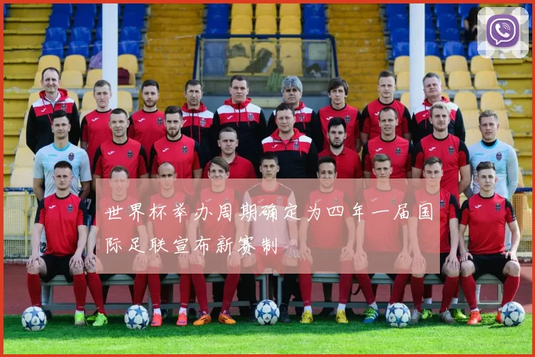 世界杯举办周期确定为四年一届国际足联宣布新赛制