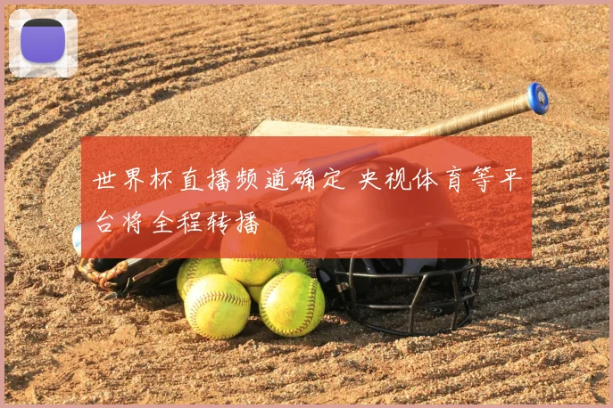 世界杯直播频道确定 央视体育等平台将全程转播