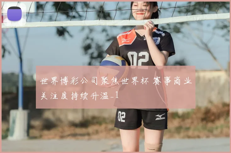世界博彩公司聚焦世界杯 赛事商业关注度持续升温_1