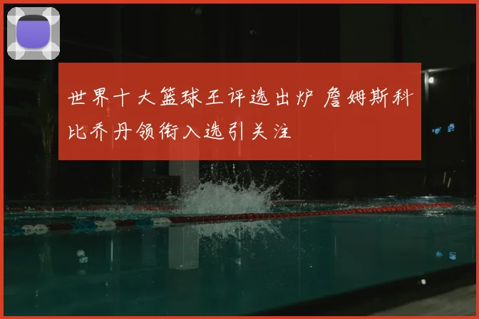 世界十大篮球王评选出炉 詹姆斯科比乔丹领衔入选引关注