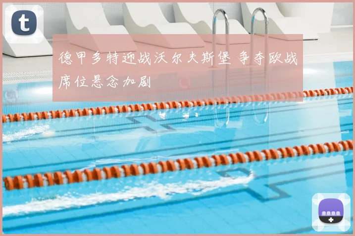 德甲多特迎战沃尔夫斯堡 争夺欧战席位悬念加剧
