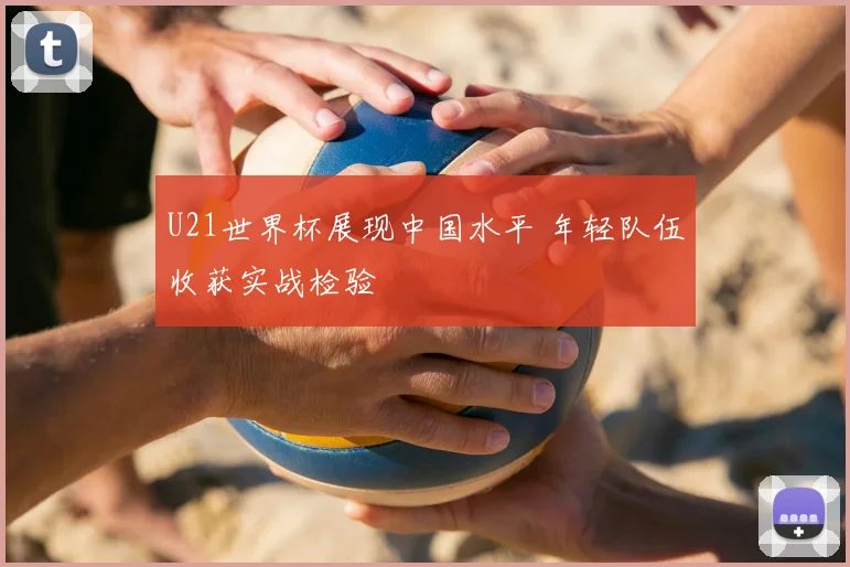 U21世界杯展现中国水平 年轻队伍收获实战检验