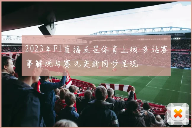 2023年F1直播五星体育上线 多站赛事解说与赛况更新同步呈现