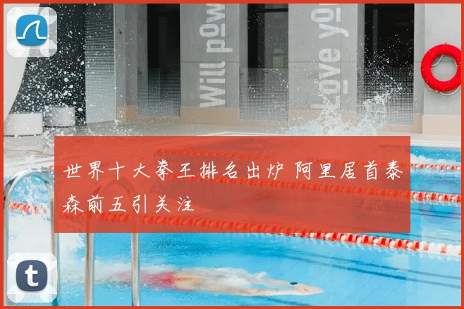 世界十大拳王排名出炉 阿里居首泰森前五引关注