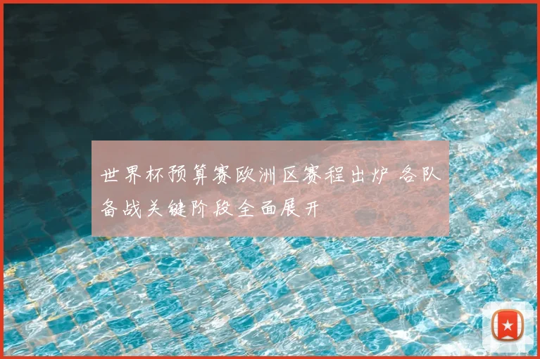 世界杯预算赛欧洲区赛程出炉 各队备战关键阶段全面展开