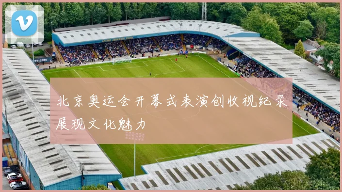 北京奥运会开幕式表演创收视纪录展现文化魅力