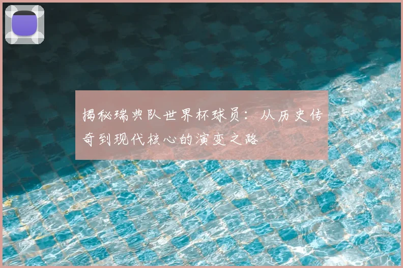 揭秘瑞典队世界杯球员：从历史传奇到现代核心的演变之路