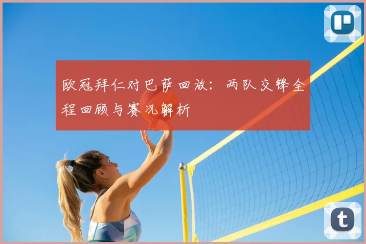 欧冠拜仁对巴萨回放:两队交锋全程回顾与赛况解析