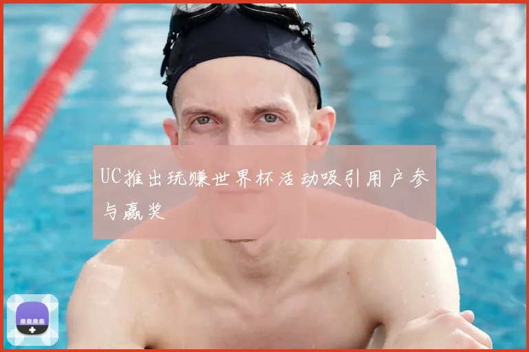 UC推出玩赚世界杯活动吸引用户参与赢奖