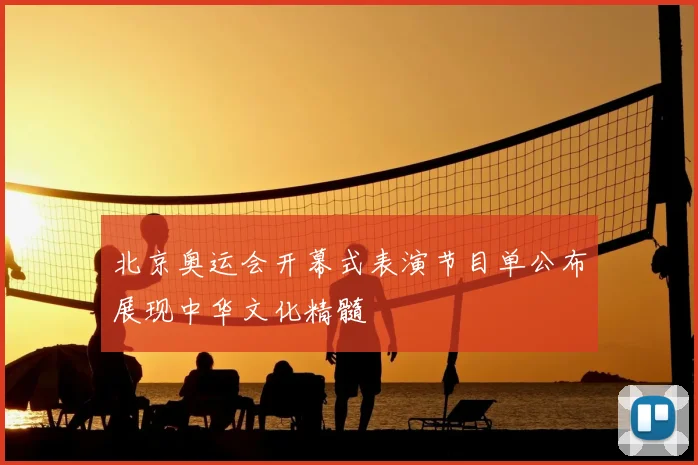 北京奥运会开幕式表演节目单公布展现中华文化精髓