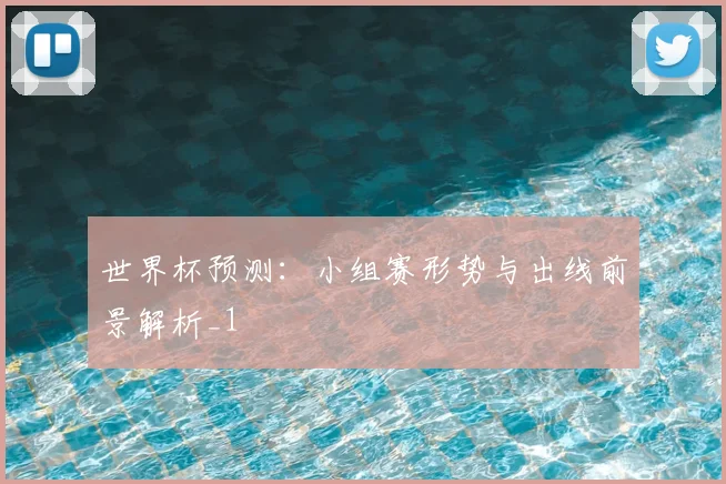 世界杯预测：小组赛形势与出线前景解析_1