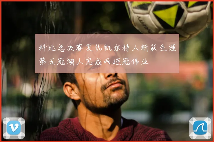 科比总决赛复仇凯尔特人斩获生涯第五冠湖人完成两连冠伟业